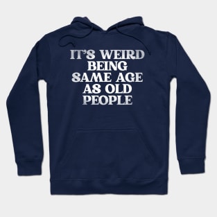 Its-weird-being-same-age-as-old-people Hoodie